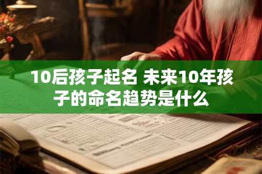 10后孩子起名 未来10年孩子的命名趋势是什么