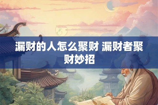 漏财的人怎么聚财 漏财者聚财妙招 漏财的人怎么聚财 漏财者聚财妙招