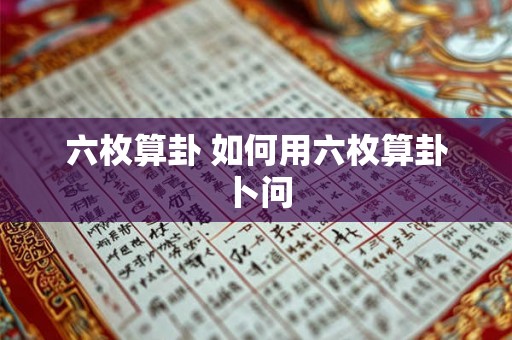六枚算卦 如何用六枚算卦卜问