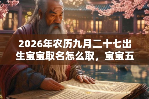 2026年农历九月二十七出生宝宝取名怎么取，宝宝五行缺啥？