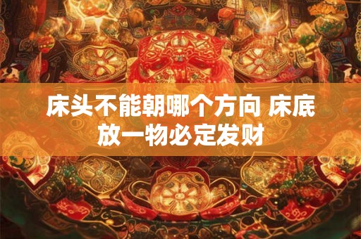 床头不能朝哪个方向 床底放一物必定发财