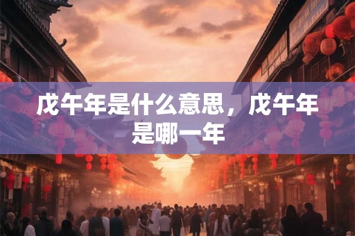 戊午年是什么意思，戊午年是哪一年