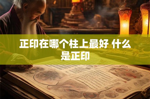正印在哪个柱上最好 什么是正印