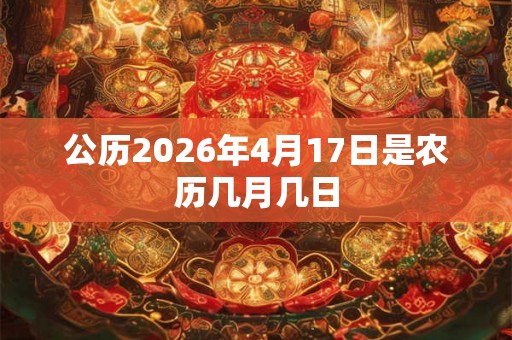 公历2026年4月17日是农历几月几日 公历2026年4月17日是农历几月几日