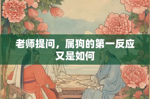 老师提问，属狗的第一反应又是如何