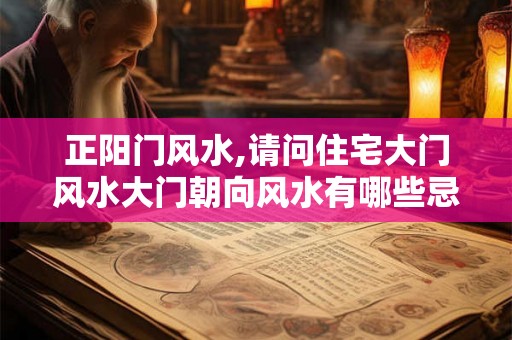 正阳门风水,请问住宅大门风水大门朝向风水有哪些忌讳！