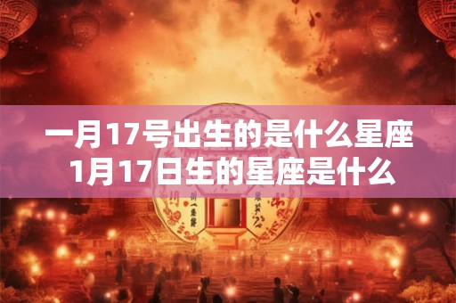 一月17号出生的是什么星座 1月17日生的星座是什么