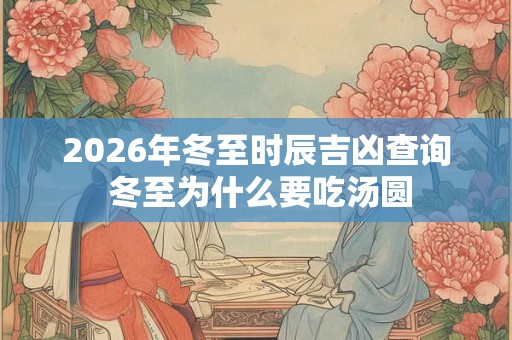 2026年冬至时辰吉凶查询 冬至为什么要吃汤圆