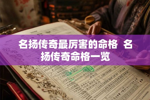 名扬传奇最厉害的命格  名扬传奇命格一览