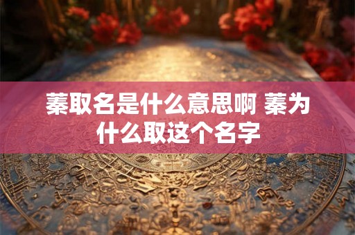 蓁取名是什么意思啊 蓁为什么取这个名字
