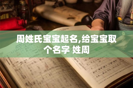 周姓氏宝宝起名,给宝宝取个名字 姓周