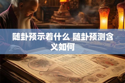 随卦预示着什么 随卦预测含义如何