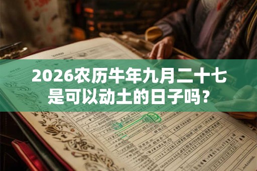2026农历牛年九月二十七是可以动土的日子吗？