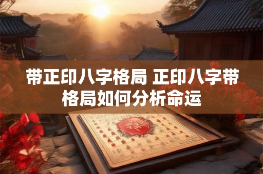 带正印八字格局 正印八字带格局如何分析命运