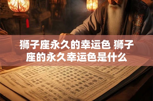 狮子座永久的幸运色 狮子座的永久幸运色是什么