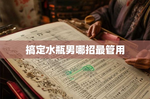 搞定水瓶男哪招最管用 搞定水瓶男哪招最管用