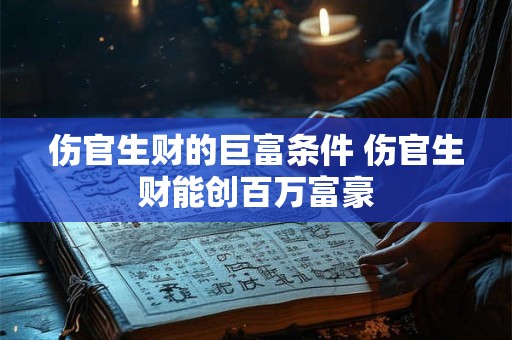 伤官生财的巨富条件 伤官生财能创百万富豪