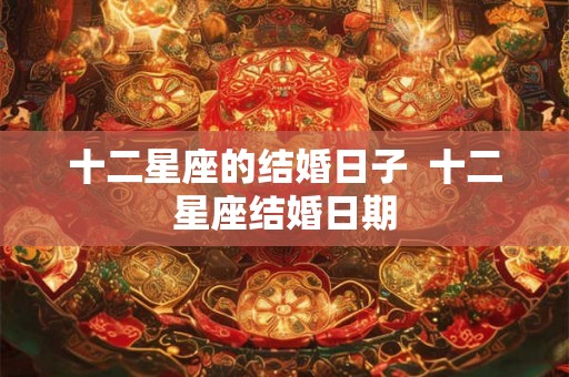 十二星座的结婚日子  十二星座结婚日期