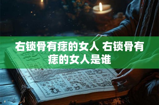 右锁骨有痣的女人 右锁骨有痣的女人是谁