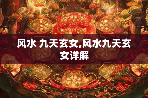 风水 九天玄女,风水九天玄女详解 风水 九天玄女,风水九天玄女详解