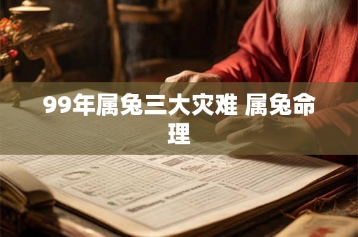 99年属兔三大灾难 属兔命理 99年属兔三大灾难 属兔命理