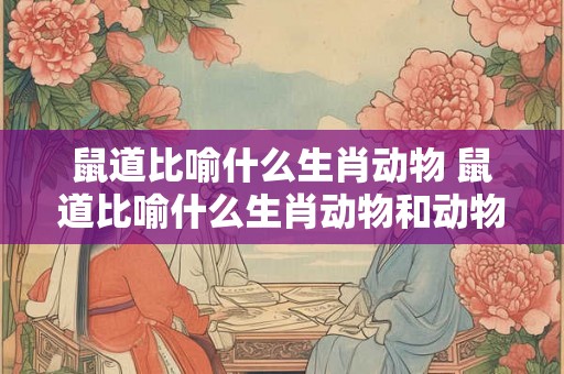 鼠道比喻什么生肖动物 鼠道比喻什么生肖动物和动物