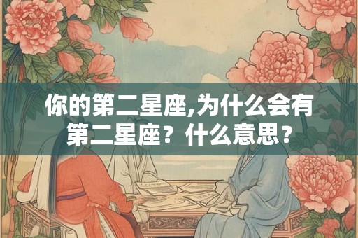 你的第二星座,为什么会有第二星座？什么意思？