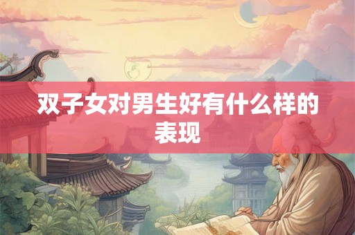 双子女对男生好有什么样的表现
