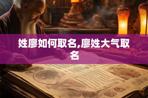 姓廖如何取名,廖姓大气取名