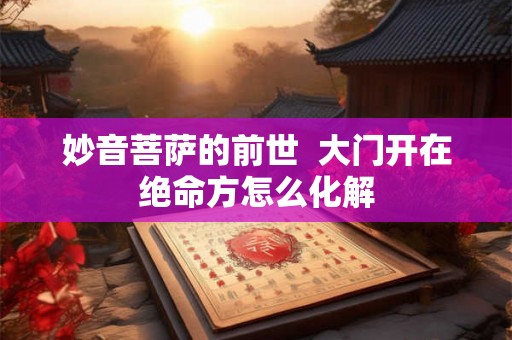 妙音菩萨的前世  大门开在绝命方怎么化解