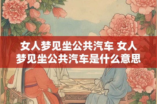 女人梦见坐公共汽车 女人梦见坐公共汽车是什么意思