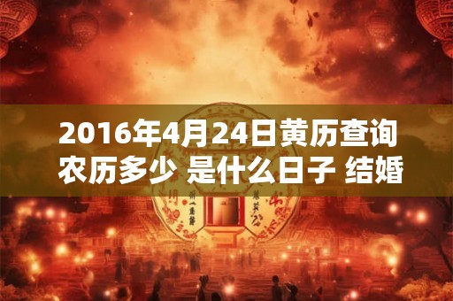 2016年4月24日黄历查询 农历多少 是什么日子 结婚吉时