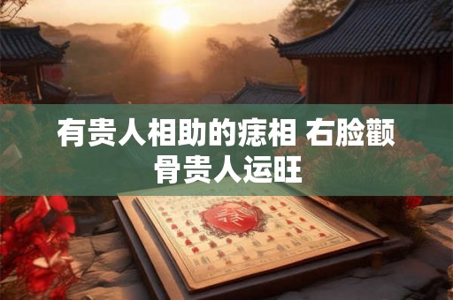 有贵人相助的痣相 右脸颧骨贵人运旺 有贵人相助的痣相 右脸颧骨贵人运旺
