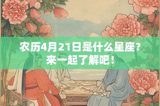 农历4月21日是什么星座?来一起了解吧! 农历4月21日是什么星座?来一起了解吧!