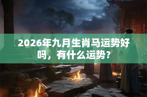2026年九月生肖马运势好吗，有什么运势？