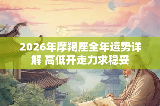 2026年摩羯座全年运势详解 高低开走力求稳妥