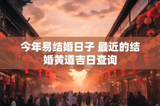 今年易结婚日子 最近的结婚黄道吉日查询