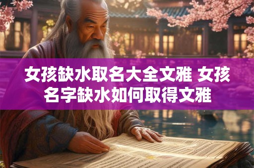 女孩缺水取名大全文雅 女孩名字缺水如何取得文雅 女孩缺水取名大全文雅 女孩名字缺水如何取得文雅
