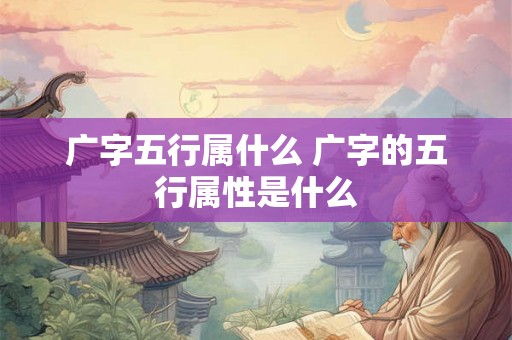 广字五行属什么 广字的五行属性是什么