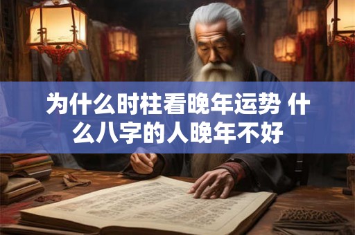 为什么时柱看晚年运势 什么八字的人晚年不好