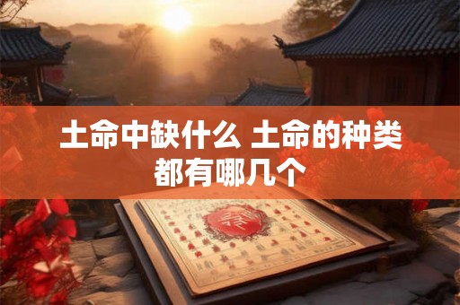 土命中缺什么 土命的种类都有哪几个