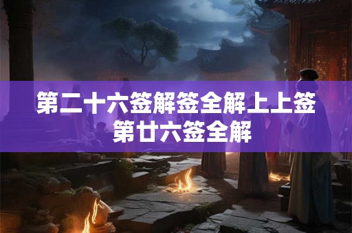 第二十六签解签全解上上签  第廿六签全解