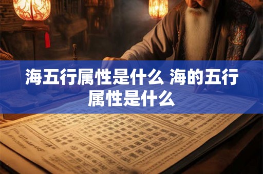 海五行属性是什么 海的五行属性是什么