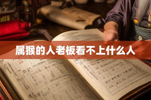 属猴的人老板看不上什么人