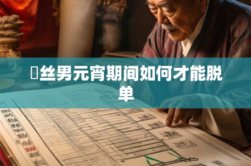 屌丝男元宵期间如何才能脱单