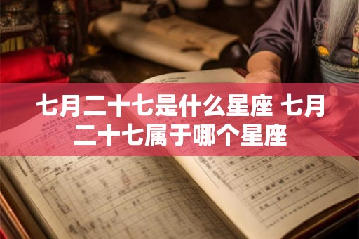 七月二十七是什么星座 七月二十七属于哪个星座