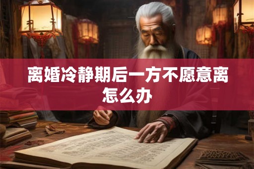 离婚冷静期后一方不愿意离怎么办 离婚冷静期后一方不愿意离怎么办