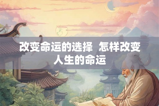 改变命运的选择  怎样改变人生的命运