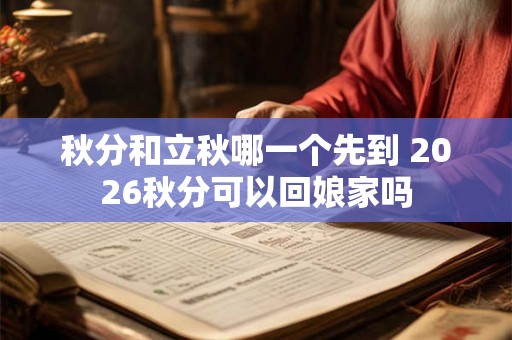 秋分和立秋哪一个先到 2026秋分可以回娘家吗