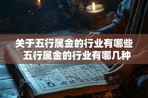 关于五行属金的行业有哪些  五行属金的行业有哪几种